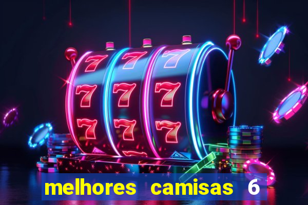 melhores camisas 6 do futebol